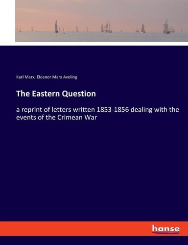 The Eastern Question A Reprint of Letters Written 1853-1856 Dealing with the Events of the Crimean War