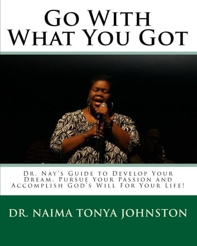 Go with What You Got Dr. Nay's Guide to Develop Your Dream, Pursue Your Passion and Accomplish God's Will for Your Life!