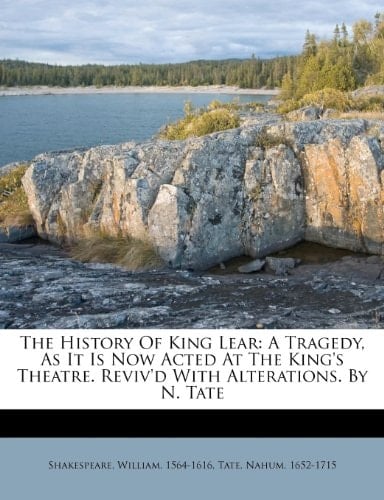 The History Of King Lear: A Tragedy, As It Is Now Acted At The King's Theatre. Reviv'd With Alterations. By N. Tate