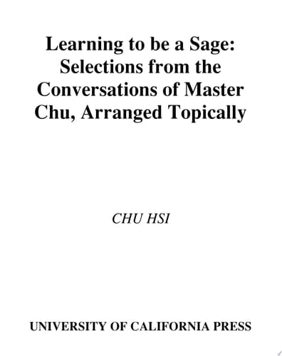 Learning to Be A Sage Selections from the <i>Conversations of Master Chu</i>, Arranged Topically