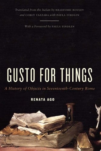 Gusto for Things A History of Objects in Seventeenth-Century Rome