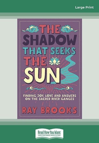The Shadow That Seeks the Sun Finding Joy, Love and Answers on the Sacred River Ganges