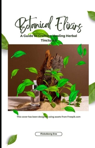 Botanical Elixirs: A Guide to Crafting Healing Herbal Tinctures