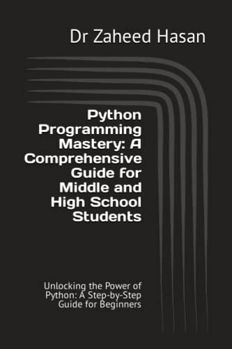 Python Programming Mastery: A Comprehensive Guide for Middle and High School Students: Unlocking the Power of Python: A Step-by-Step Guide for Beginners
