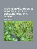 The Christian Armour, 10 Sermons, Publ by E Sidney Re-Publ by T Greene