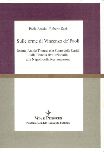 Sulle orme di Vincenzo de' Paoli Jeanne-Antide Thouret e le Suore della Carità dalla Francia rivoluzionaria alla Napoli della Restaurazione (1765-1826)
