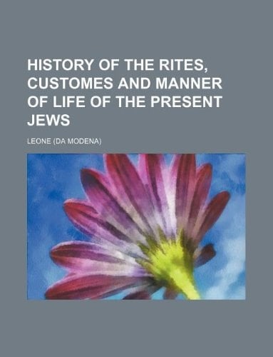 History of the Rites, Customes and Manner of Life of the Present Jews