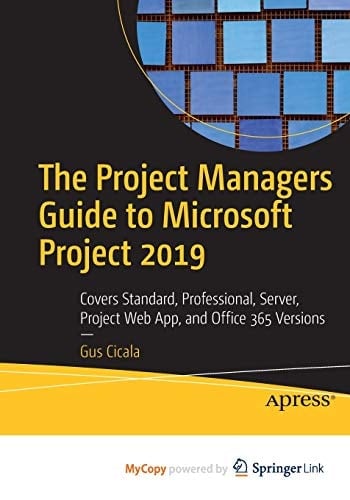 The Project Managers Guide to Microsoft Project 2019: Covers Standard, Professional, Server, Project Web App, and Office 365 Versions