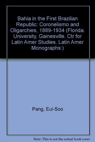 Bahia in the First Brazilian Republic: Politics of Coronelismo (Florida. University, Gainesville. Ctr for Latin Amer Studies. Latin Amer Monographs:)