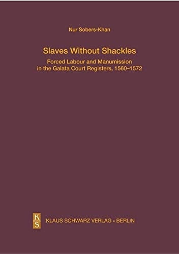 Slaves Without Shackles Forced Labour and Manumission in the Galata Court Registers, 1560-1572