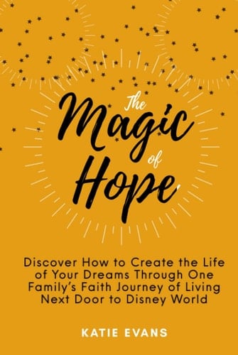 The Magic of Hope: Discover How to Create the Life of Your Dreams Through One Family's Faith Journey of Living Next Door to Disney World