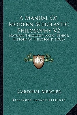 A Manual Of Modern Scholastic Philosophy V2: Natural Theology, Logic, Ethics, History Of Philosophy (1922)