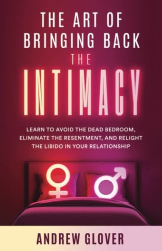 The Art of Bringing Back the Intimacy Learn to Avoid the Dead Bedroom, Eliminate the Resentment, and Relight the Libido in Your Relationship