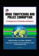 Drug Trafficking and Police Corruption A Comparison of Colombia and Mexico - Pablo Escobar, Los Pepes, Medellin, Drug Cartels, Colombia's Success and Mexico's Failure at Reforming the Police