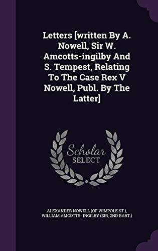 Letters [written By A. Nowell, Sir W. Amcotts-ingilby And S. Tempest, Relating To The Case Rex V Nowell, Publ. By The Latter]