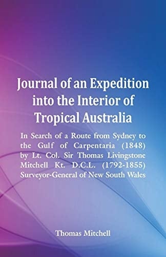 Journal of an Expedition Into the Interior of Tropical Australia, In Search of a Route from Sydney to the Gulf of Carpentaria (1848), by Lt. Col. Sir Thomas Livingstone Mitchell Kt. D.C.L. (1792-1855), Surveyor-General of New South Wales