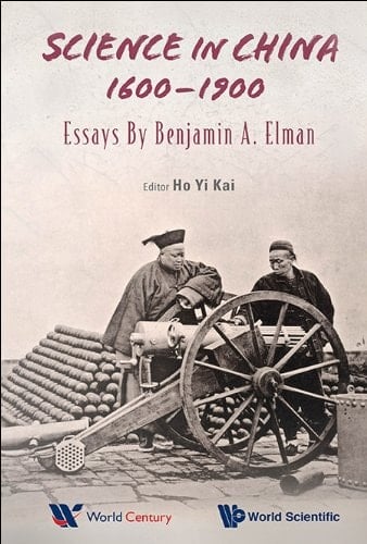Science in China, 1600-1900 Essays by Benjamin A. Elman