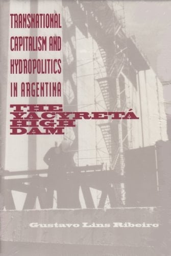 Transnational Capitalism and Hydropolitics in Argentina The Yacyretá High Dam