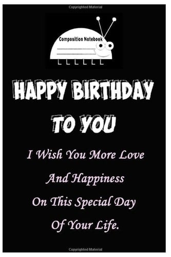 HAPPY BIRTHDAY COMPOSITION NOTEBOOK Wide Rule 120 Sheets: I Wish You More Love And Happiness At This Special Day Of Your Life.6x9, 120 pages