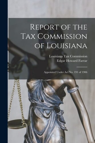 Report of the Tax Commission of Louisiana Appointed Under Act No. 191 Of 1906