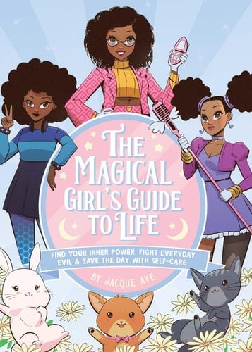The Magical Girl's Guide to Life Find Your Inner Power, Fight Everyday Evil, and Save the Day with Self-Care