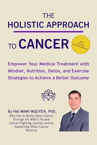 THE HOLISTIC APPROACH TO CANCER: Empower Your Medical Treatment with Mindset, Nutrition, Detox, and Exercise Strategies to Achieve a Better Outcome