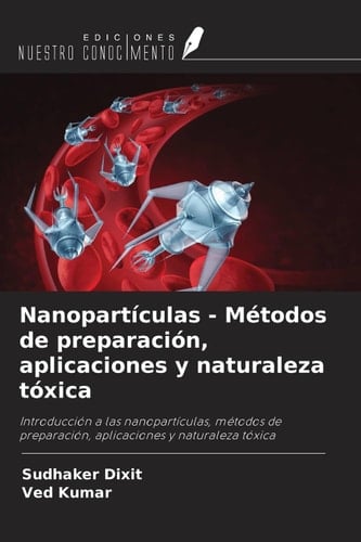 Nanopartículas - Métodos de preparación, aplicaciones y naturaleza tóxica: Introducción a las nanopartículas, métodos de preparación, aplicaciones y naturaleza tóxica (Spanish Edition)