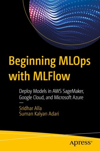 Beginning MLOps with MLFlow: Deploy Models in AWS SageMaker, Google Cloud, and Microsoft Azure