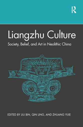 Liangzhu Culture Society, Belief, and Art in Neolithic China