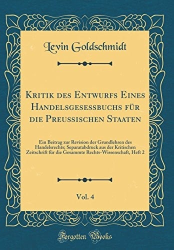 Kritik Des Entwurfs Eines Handelsgeseßbuchs Für Die Preußischen Staaten, Vol. 4 Ein Beitrag Zur Revision Der Grundlehren Des Handelsrechts; Separatabdruck Aus Der Kritischen Zeitschrift Für Die Gesammte Rechts-Wissenschaft, Heft 2 (Classic Reprint)