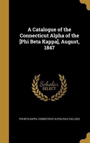 A Catalogue of the Connecticut Alpha of the [Phi Beta Kappa], August, 1847