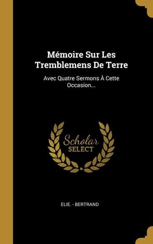 Mémoire Sur Les Tremblemens De Terre Avec Quatre Sermons À Cette Occasion...