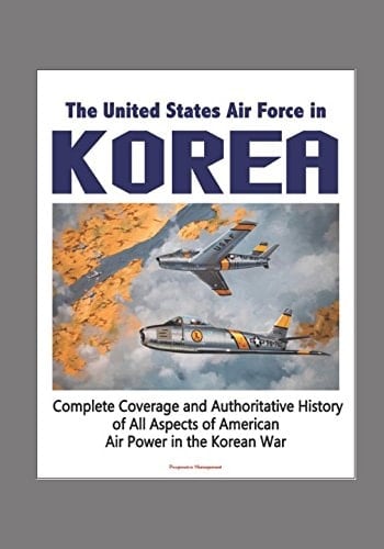 The United States Air Force in Korea, 1950-1953 - Complete Coverage and Authoritative History of All Aspects of American Air Power in the Korean War