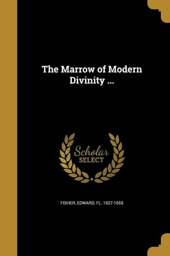 The Marrow of Modern Divinity ...