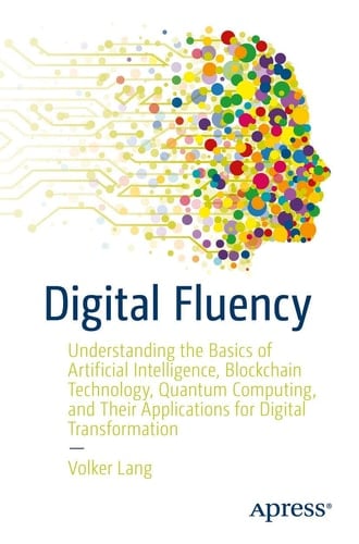 Digital Fluency Understanding the Basics of Artificial Intelligence, Blockchain Technology, Quantum Computing, and Their Applications for Digital Transformation