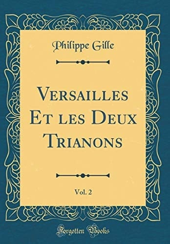 Versailles Et Les Deux Trianons, Vol. 2 (Classic Reprint)