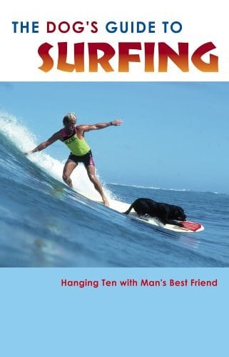 The Dog's Guide to Surfing Hanging Ten with Man's Best Friend