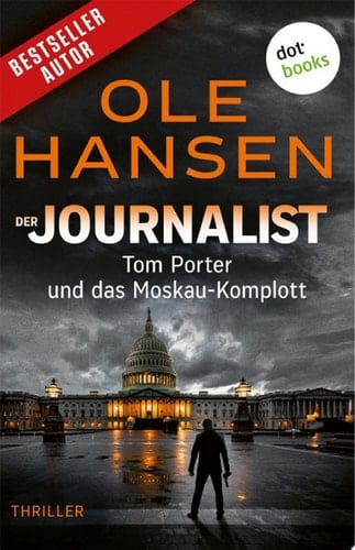 Der Journalist: Tom Porter und das Moskau-Komplott Thriller – Band 3 | Kann er die Ermordung des Präsidenten verhindern?