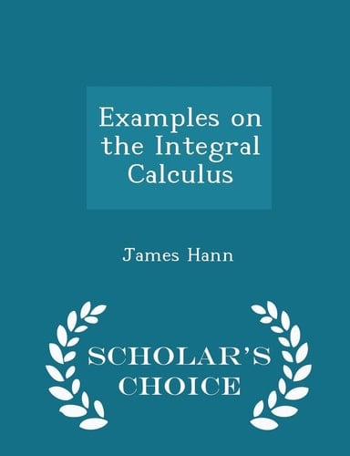 Examples on the Integral Calculus - Scholar's Choice Edition