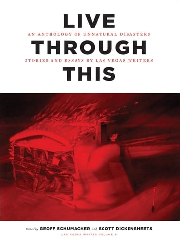 Live Through This An Anthology of Unnatural Disasters: Stories and Essays by Las Vegas Writers