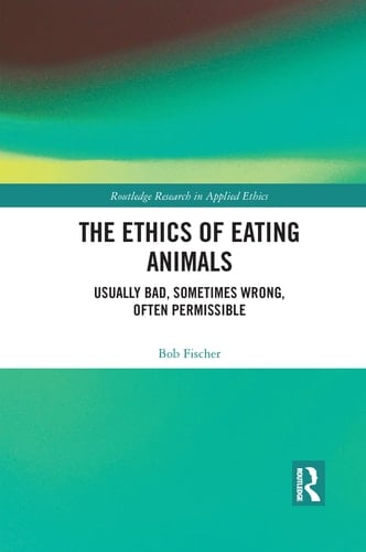 The Ethics of Eating Animals Usually Bad, Sometimes Wrong, Often Permissible