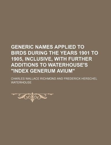 Generic names applied to birds during the years 1901 to 1905, inclusive, with further additions to Waterhouse's "Index generum avium"