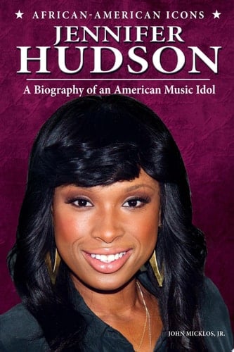 Jennifer Hudson A Biography of an American Music Idol