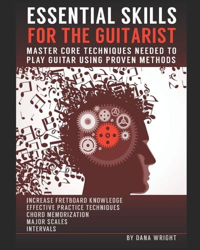 Essential Skills for the Guitarist Master Core Techniques Needed to Play Guitar Using Proven Methods
