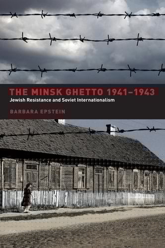 The Minsk Ghetto 1941-1943 Jewish Resistance and Soviet Internationalism