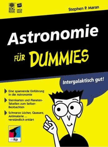 Astronomie für Dummies intergalaktisch gut! ; [eine spannende Einführung in die Astronomie ; Sternkarten und Planeten-Tabellen zum Selber-Beobachten ; schwarze Löcher, Quasare, Antimaterie ... verständlich erklärt]