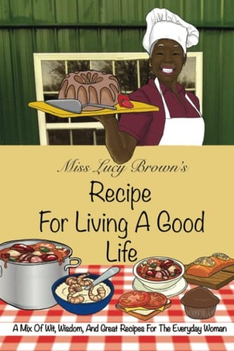 Miss Lucy Brown's Recipe for Living a Good Life A Mix of Wit, Wisdom and Great Recipes for the Everyday Woman