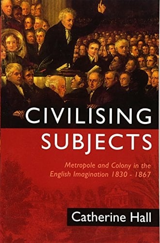 Civilising Subjects Metropole and Colony in the English Imagination 1830 - 1867