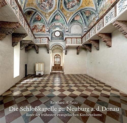 Die Schlosskapelle zu Neuburg a.d. Donau einer der frühesten evangelischen Kirchenräume im Spiegelbild von Reformation und Gegenreformation