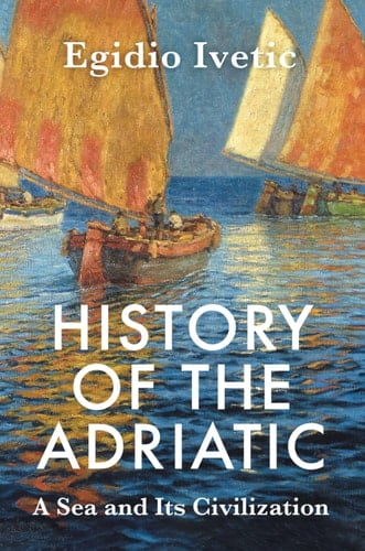 History of the Adriatic A Sea and Its Civilization